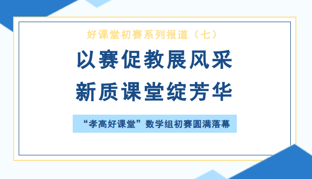 以赛促教展风采 新质课堂绽芳华 ——“孝高好课堂”数学组初赛圆满落幕